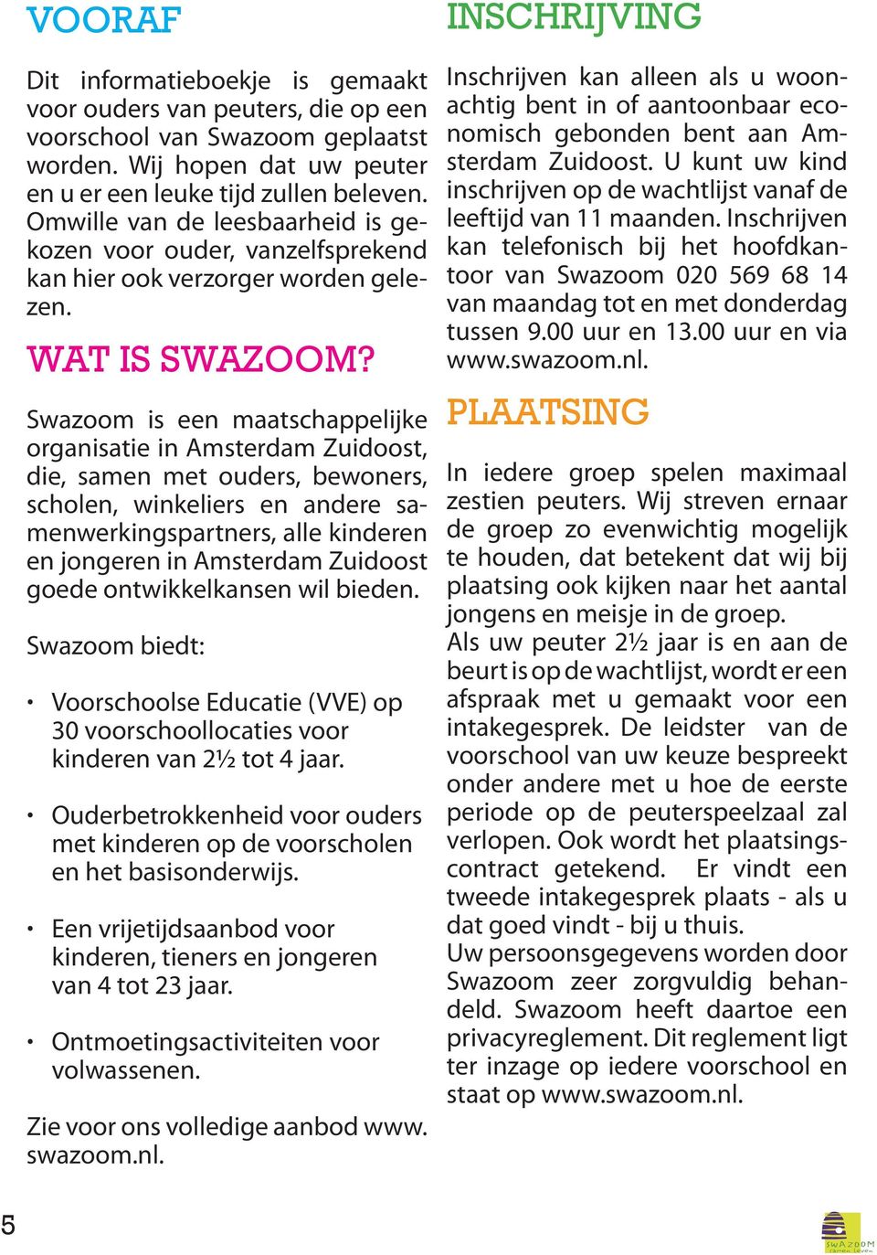 Swazoom is een maatschappelijke organisatie in Amsterdam Zuidoost, die, samen met ouders, bewoners, scholen, winkeliers en andere samenwerkingspartners, alle kinderen en jongeren in Amsterdam