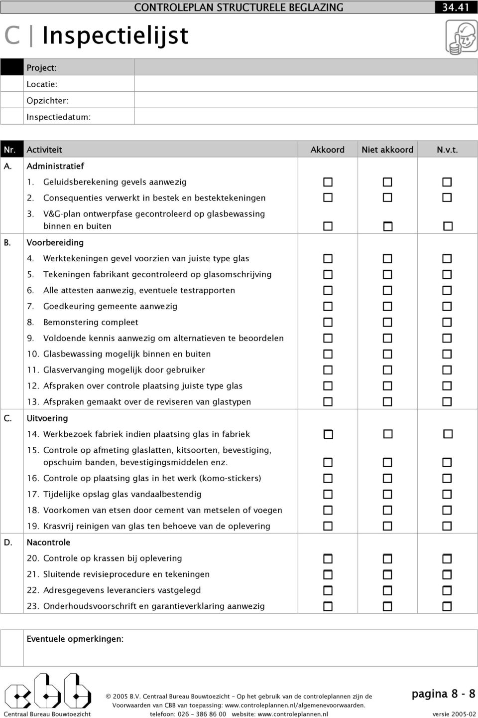 Werktekeningen gevel voorzien van juiste type glas 5. Tekeningen fabrikant gecontroleerd op glasomschrijving 6. Alle attesten aanwezig, eventuele testrapporten 7. Goedkeuring gemeente aanwezig 8.