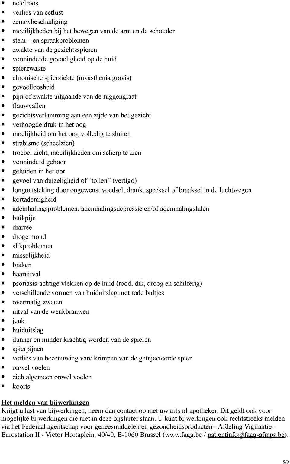 oog moelijkheid om het oog volledig te sluiten strabisme (scheelzien) troebel zicht, moeilijkheden om scherp te zien verminderd gehoor geluiden in het oor gevoel van duizeligheid of tollen (vertigo)