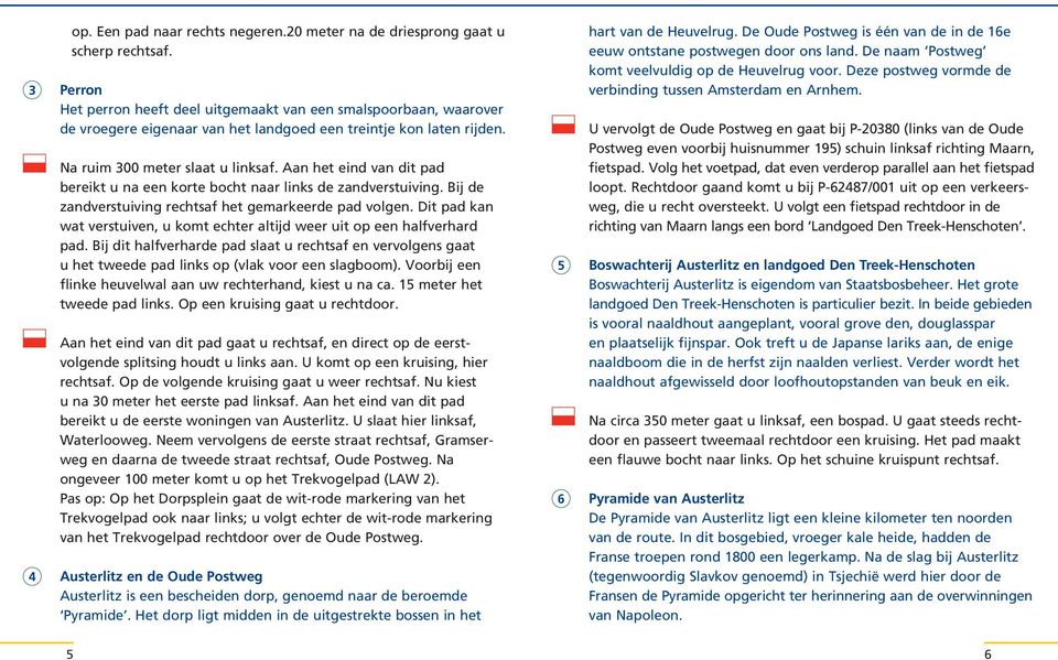 Aan het eind van dit pad bereikt u na een korte bocht naar links de zandverstuiving. Bij de zandverstuiving rechtsaf het gemarkeerde pad volgen.