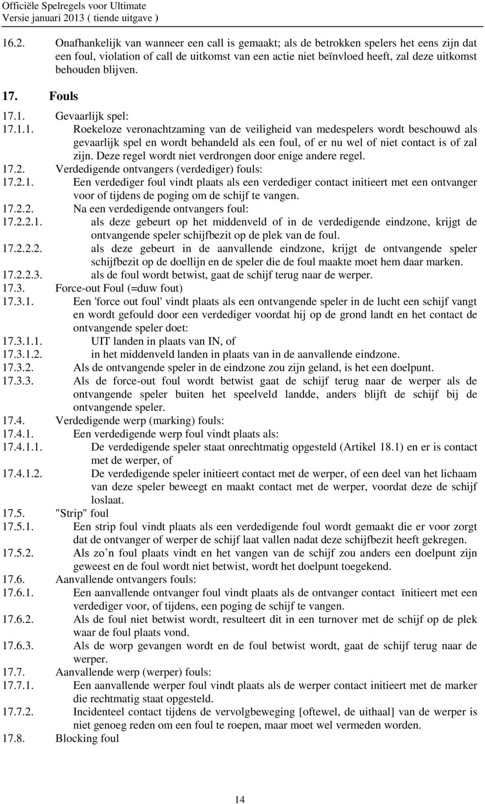 Deze regel wordt niet verdrongen door enige andere regel. 17.2. Verdedigende ontvangers (verdediger) fouls: 17.2.1. Een verdediger foul vindt plaats als een verdediger contact initieert met een ontvanger voor of tijdens de poging om de schijf te vangen.