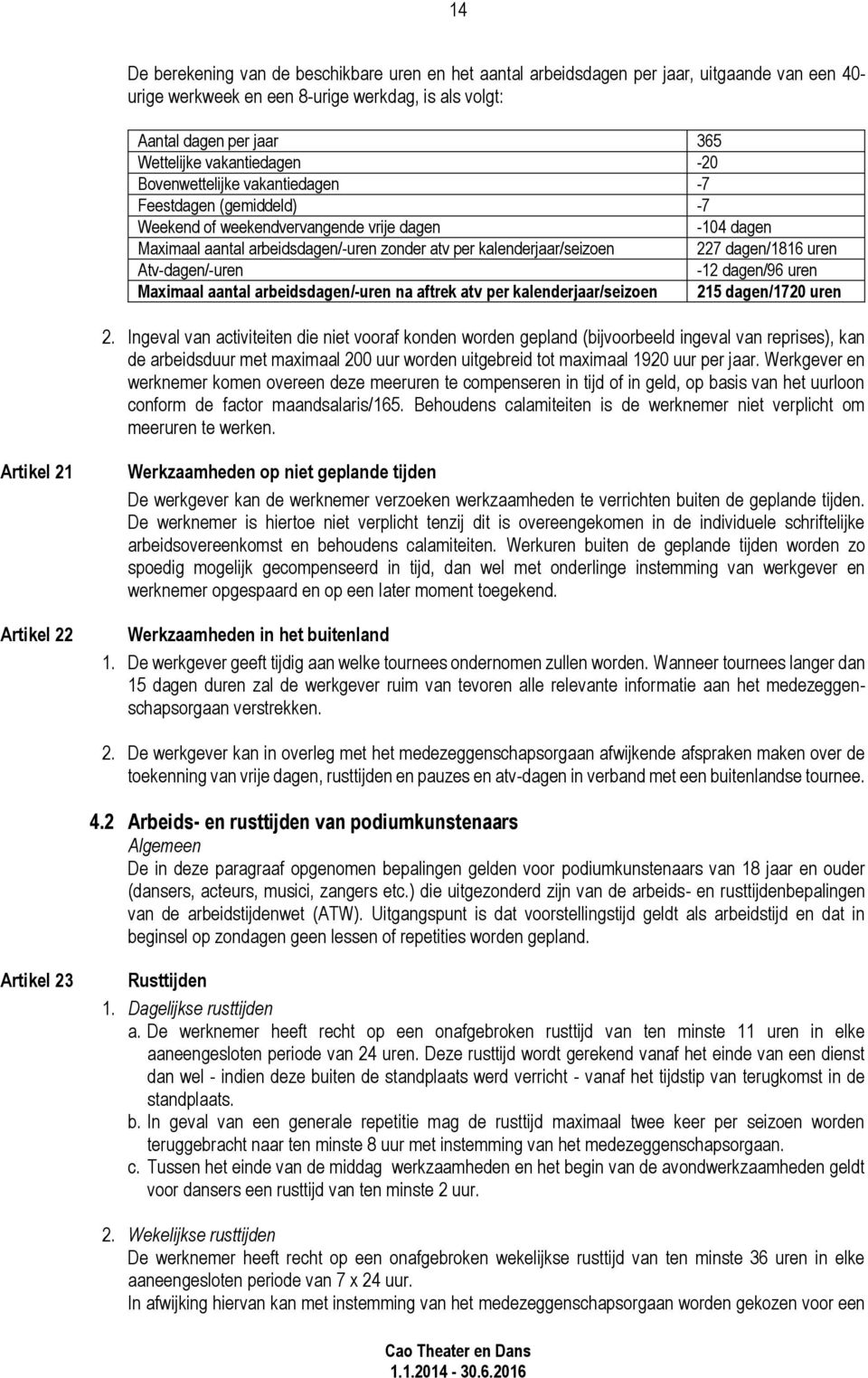 kalenderjaar/seizoen 227 dagen/1816 uren Atv-dagen/-uren -12 dagen/96 uren Maximaal aantal arbeidsdagen/-uren na aftrek atv per kalenderjaar/seizoen 215 dagen/1720 uren 2.