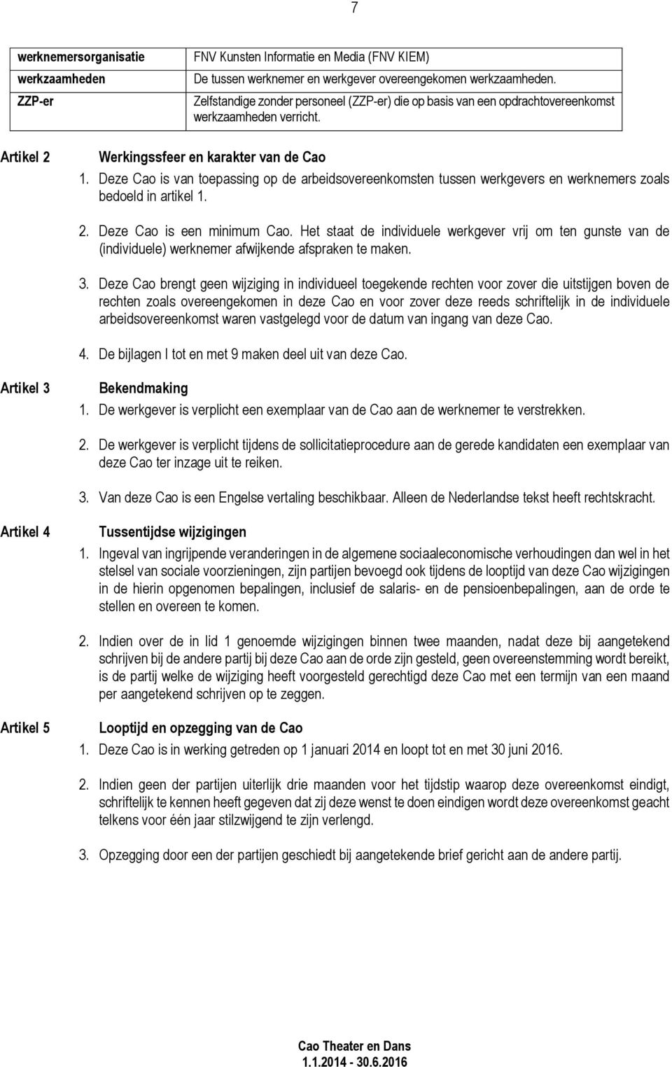 Deze Cao is van toepassing op de arbeidsovereenkomsten tussen werkgevers en werknemers zoals bedoeld in artikel 1. 2. Deze Cao is een minimum Cao.