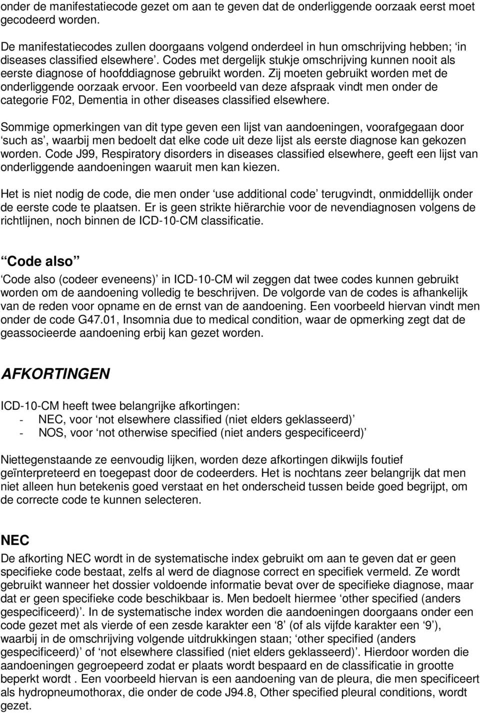 Codes met dergelijk stukje omschrijving kunnen nooit als eerste diagnose of hoofddiagnose gebruikt worden. Zij moeten gebruikt worden met de onderliggende oorzaak ervoor.