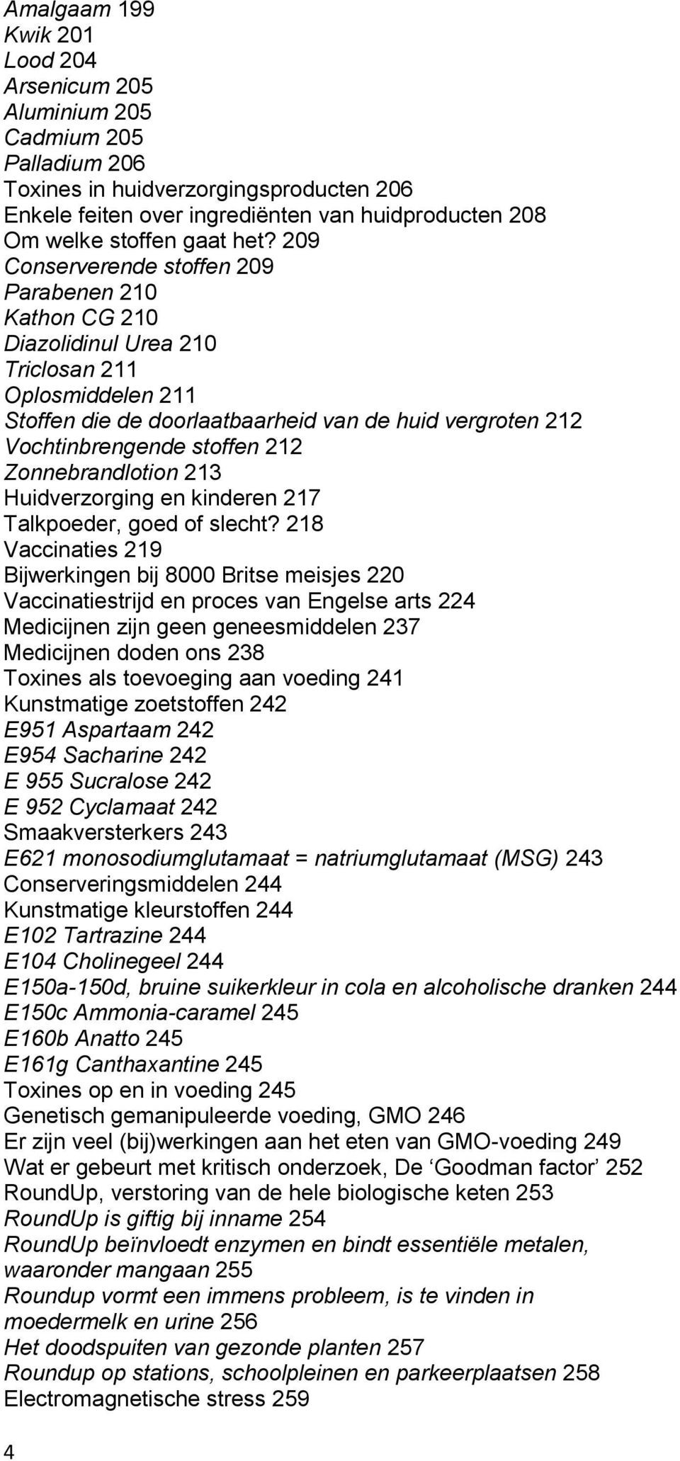 209 Conserverende stoffen 209 Parabenen 210 Kathon CG 210 Diazolidinul Urea 210 Triclosan 211 Oplosmiddelen 211 Stoffen die de doorlaatbaarheid van de huid vergroten 212 Vochtinbrengende stoffen 212