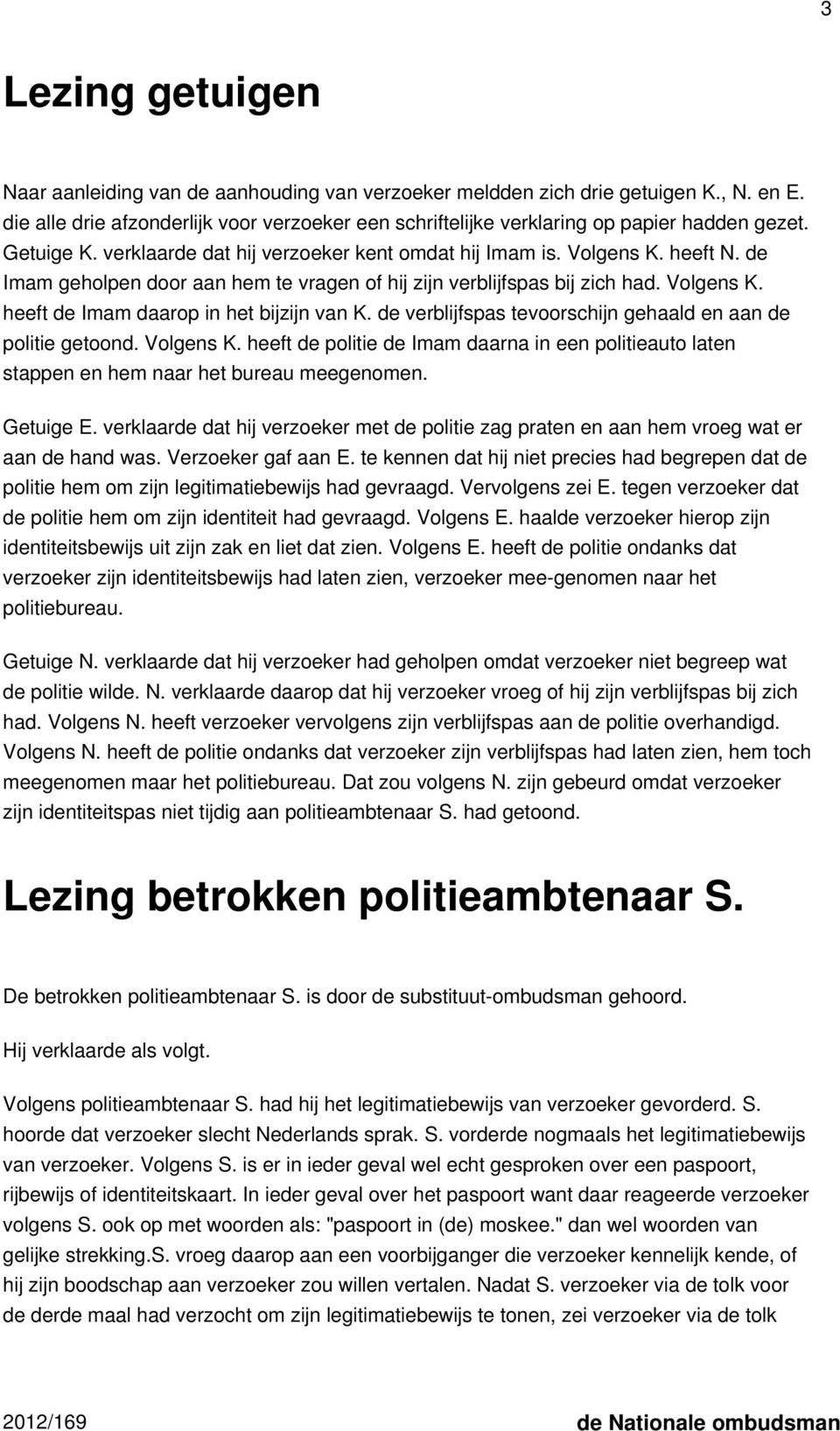 de verblijfspas tevoorschijn gehaald en aan de politie getoond. Volgens K. heeft de politie de Imam daarna in een politieauto laten stappen en hem naar het bureau meegenomen. Getuige E.