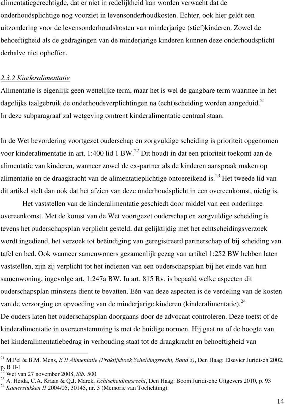 Zowel de behoeftigheid als de gedragingen van de minderjarige kinderen kunnen deze onderhoudsplicht derhalve niet opheffen. 2.3.