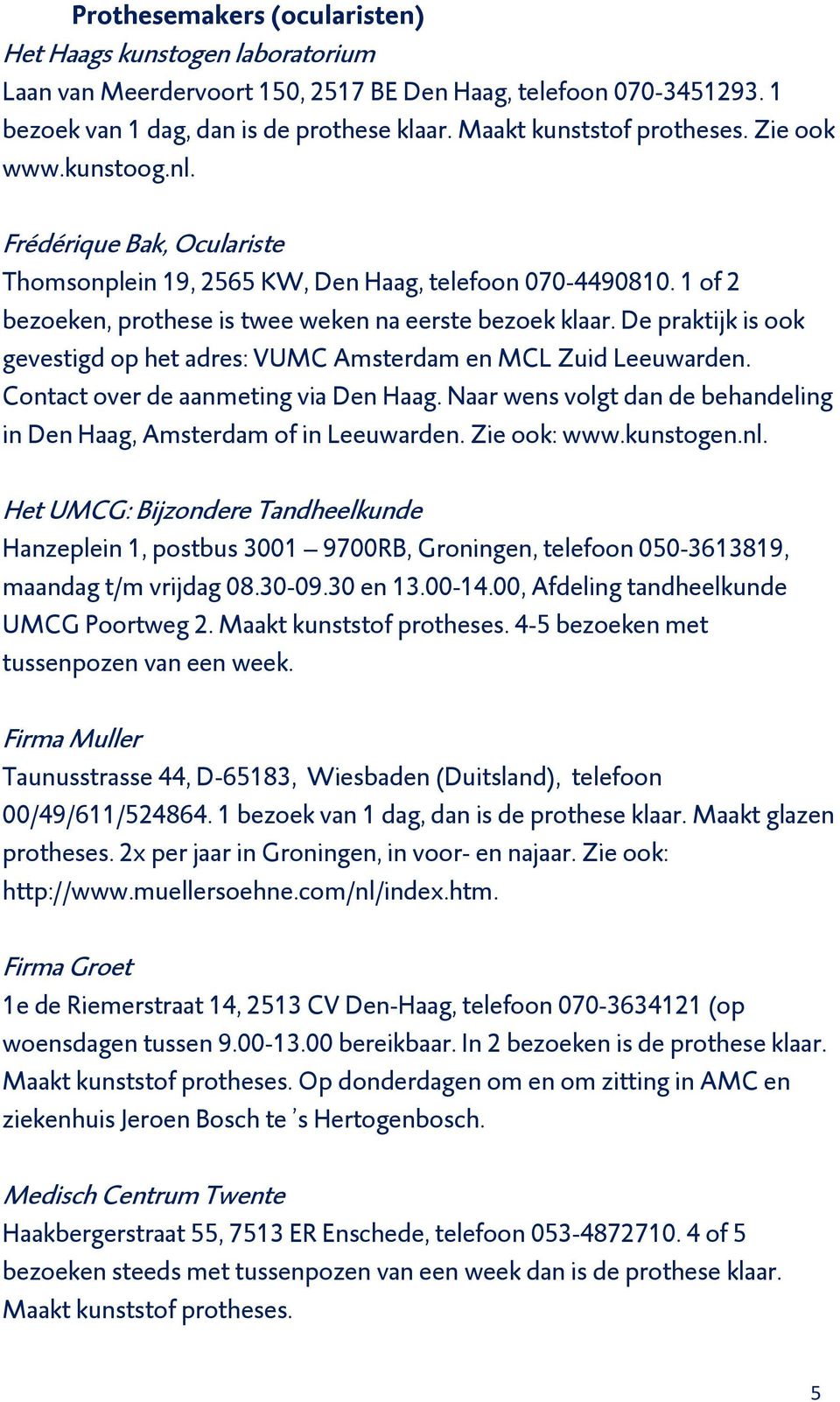 De praktijk is ook gevestigd op het adres: VUMC Amsterdam en MCL Zuid Leeuwarden. Contact over de aanmeting via Den Haag. Naar wens volgt dan de behandeling in Den Haag, Amsterdam of in Leeuwarden.