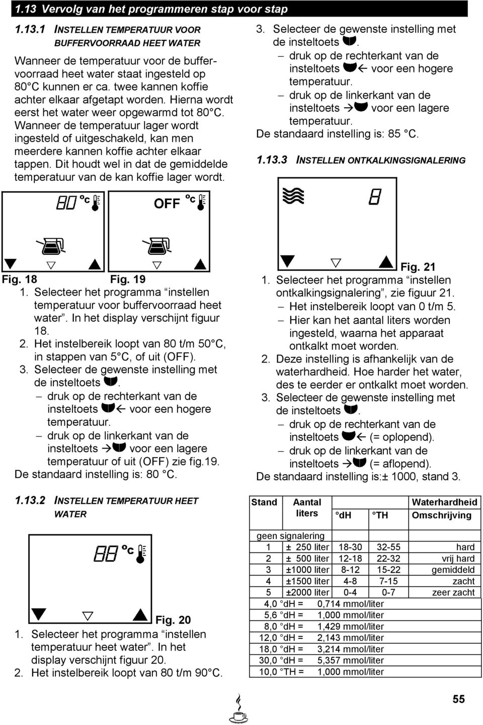 Wanneer de temperatuur lager wordt ingesteld of uitgeschakeld, kan men meerdere kannen koffie achter elkaar tappen. Dit houdt wel in dat de gemiddelde temperatuur van de kan koffie lager wordt. 3.