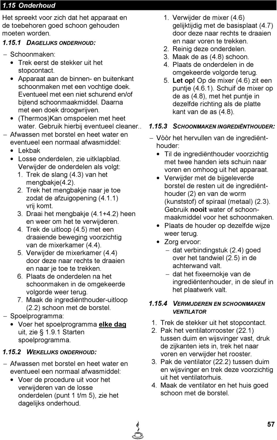 (Thermos)Kan omspoelen met heet water. Gebruik hierbij eventueel cleaner.. Afwassen met borstel en heet water en eventueel een normaal afwasmiddel: Lekbak Losse onderdelen, zie uitklapblad.