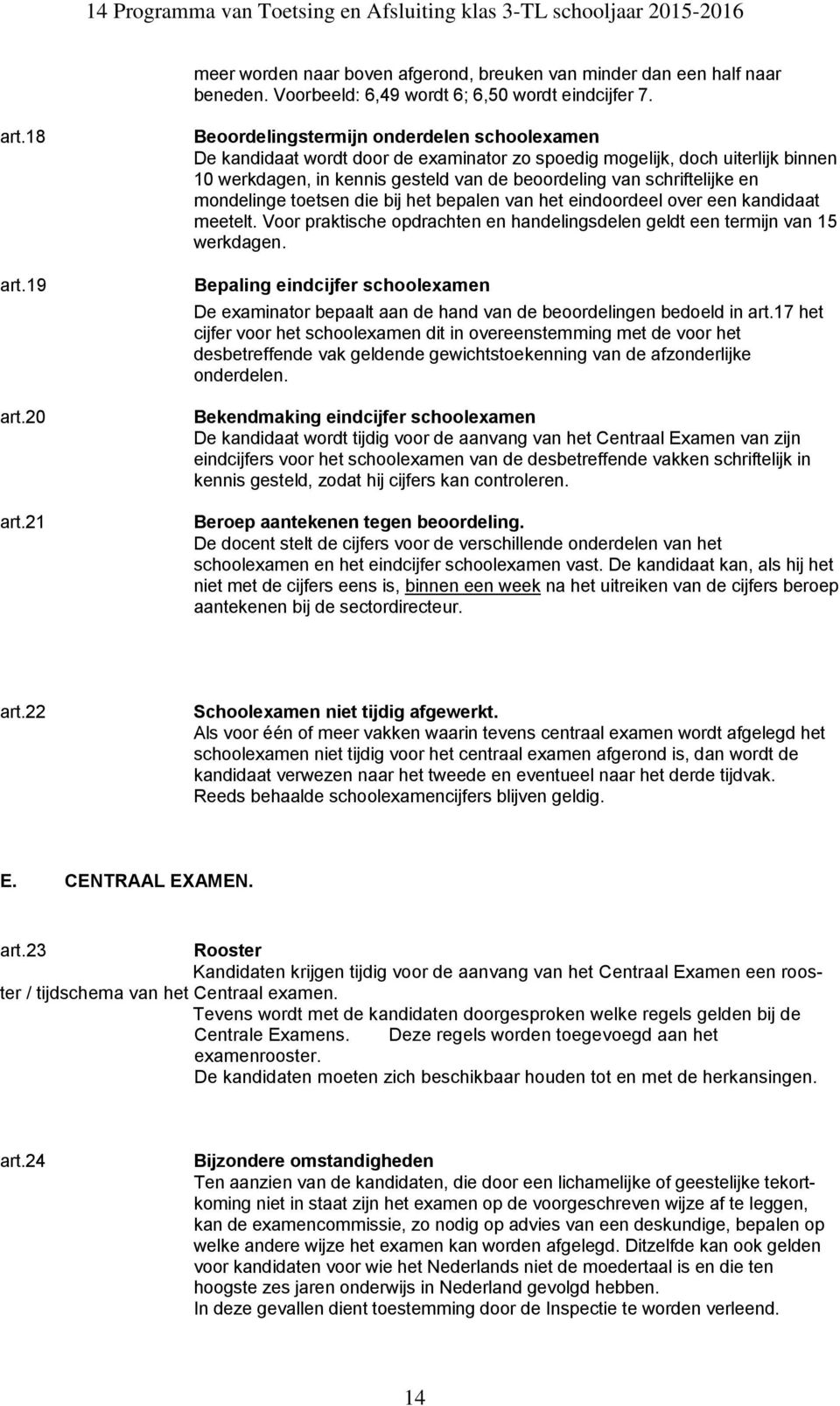 21 Beoordelingstermijn onderdelen schoolexamen De kandidaat wordt door de examinator zo spoedig mogelijk, doch uiterlijk binnen 10 werkdagen, in kennis gesteld van de beoordeling van schriftelijke en