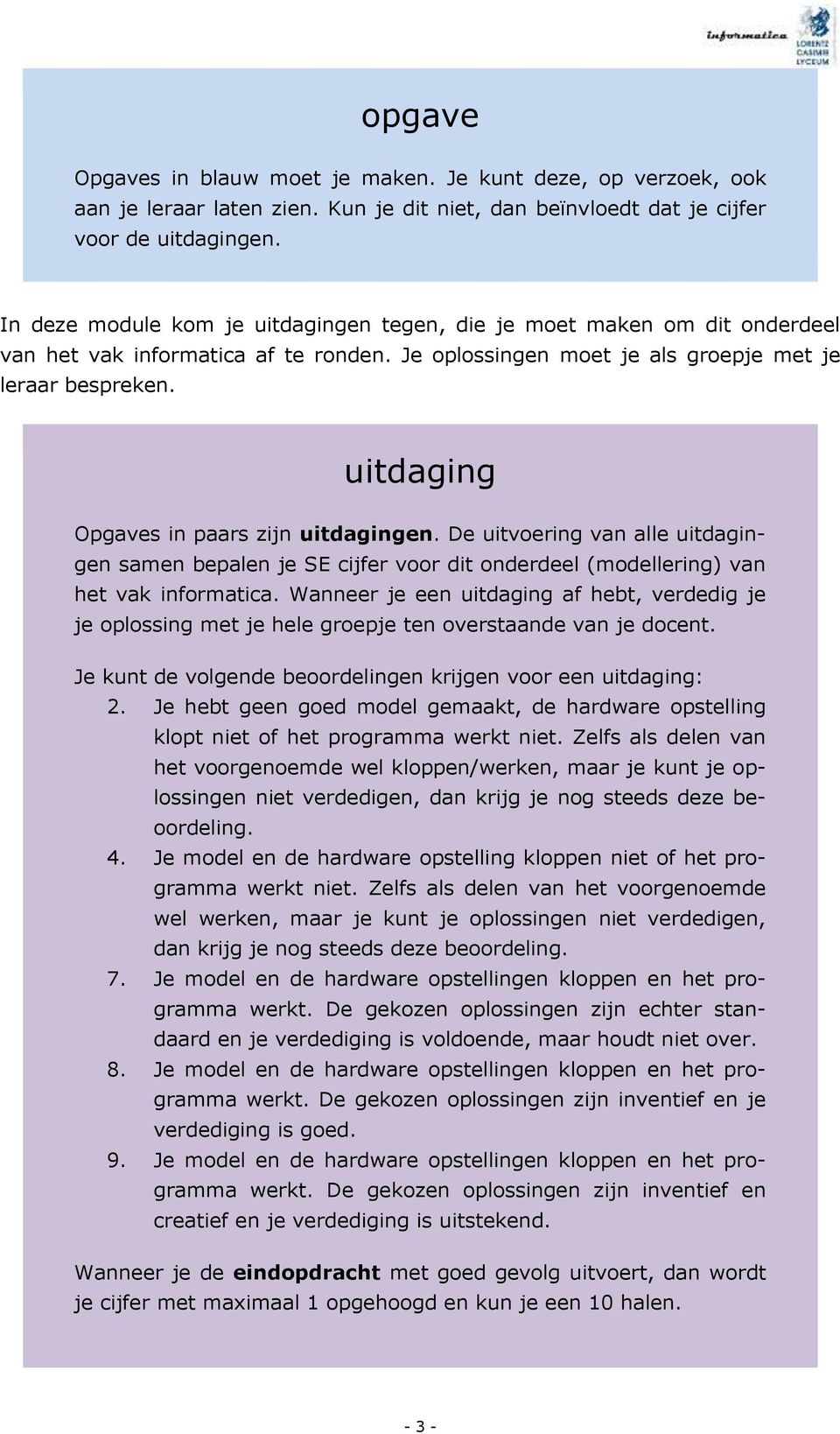 uitdaging Opgaves in paars zijn uitdagingen. De uitvoering van alle uitdagingen samen bepalen je SE cijfer voor dit onderdeel (modellering) van het vak informatica.