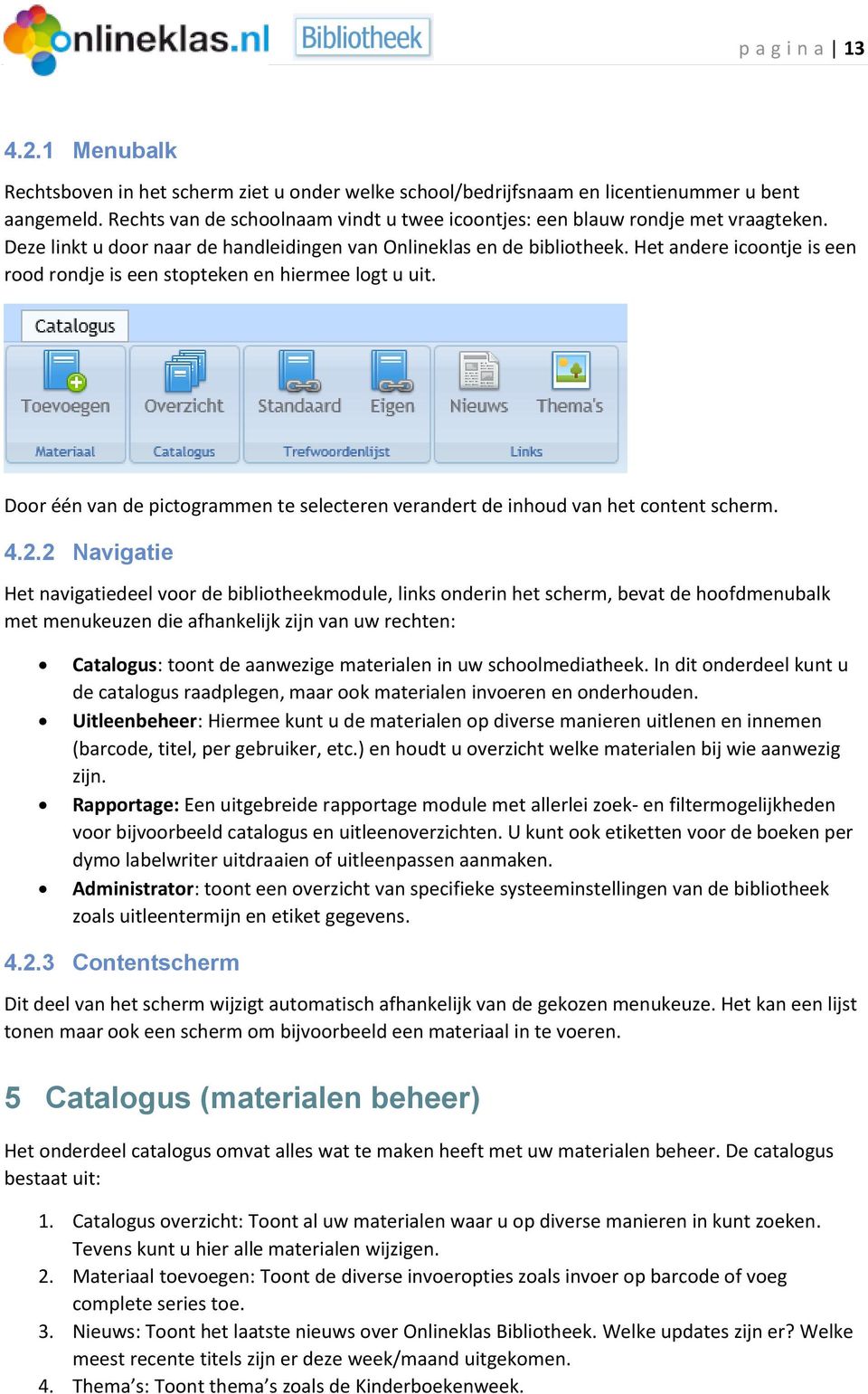 Het andere icoontje is een rood rondje is een stopteken en hiermee logt u uit. Door één van de pictogrammen te selecteren verandert de inhoud van het content scherm. 4.2.