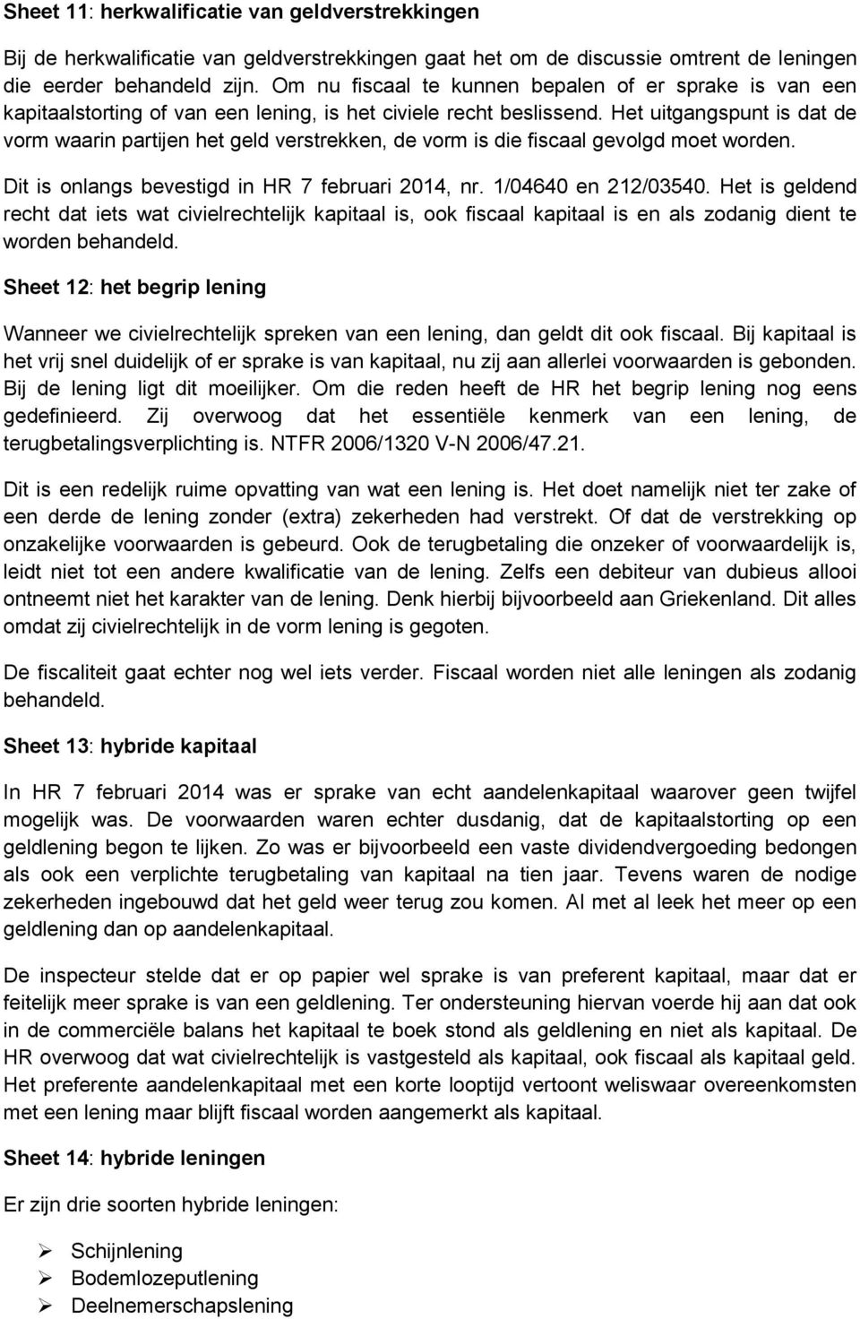 Het uitgangspunt is dat de vorm waarin partijen het geld verstrekken, de vorm is die fiscaal gevolgd moet worden. Dit is onlangs bevestigd in HR 7 februari 2014, nr. 1/04640 en 212/03540.