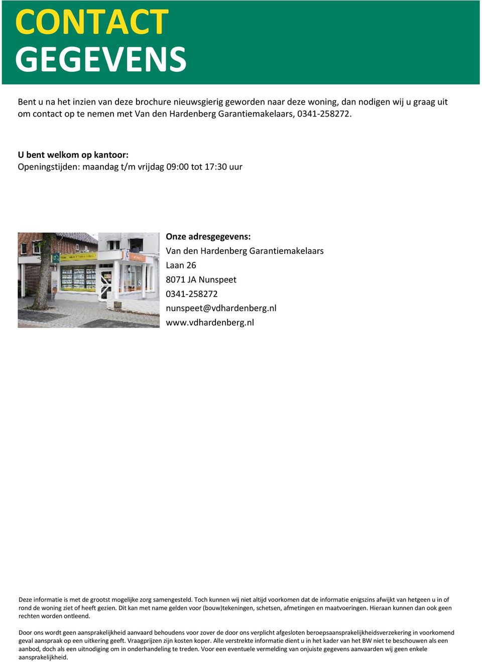 U bent welkom op kantoor: Openingstijden: maandag t/m vrijdag 09:00 tot 17:30 uur Onze adresgegevens: Van den Hardenberg Garantiemakelaars Laan 26 8071 JA Nunspeet 0341-258272 nunspeet@vdhardenberg.