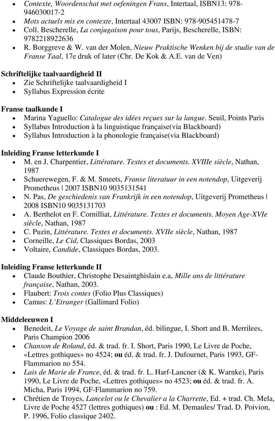 De Kok & A.E. van de Ven) Schriftelijke taalvaardigheid II Zie Schriftelijke taalvaardigheid I Syllabus Expression écrite Franse taalkunde I Marina Yaguello: Catalogue des idées reçues sur la langue.