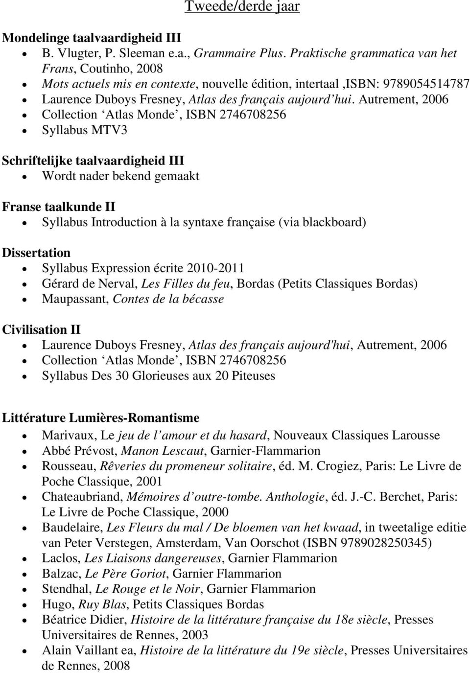 Autrement, 2006 Collection Atlas Monde, ISBN 2746708256 Syllabus MTV3 Schriftelijke taalvaardigheid III Wordt nader bekend gemaakt Franse taalkunde II Syllabus Introduction à la syntaxe française