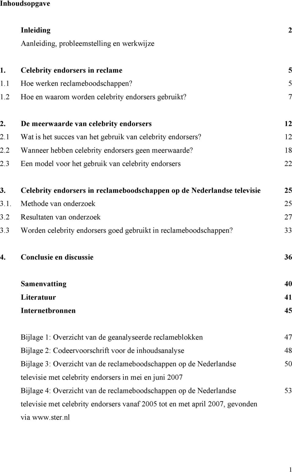 3 Een model voor het gebruik van celebrity endorsers 22 3. Celebrity endorsers in reclameboodschappen op de Nederlandse televisie 25 3.1. Methode van onderzoek 25 3.2 Resultaten van onderzoek 27 3.