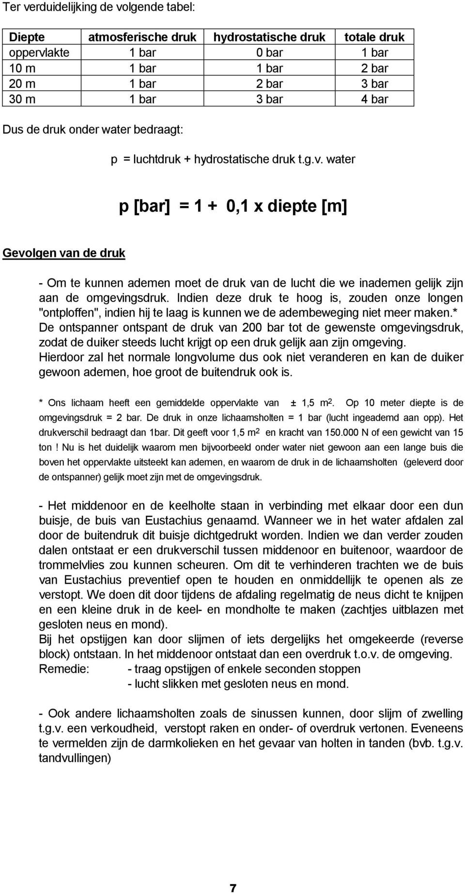 water p [bar] = 1 + 0,1 x diepte [m] Gevolgen van de druk - Om te kunnen ademen moet de druk van de lucht die we inademen gelijk zijn aan de omgevingsdruk.