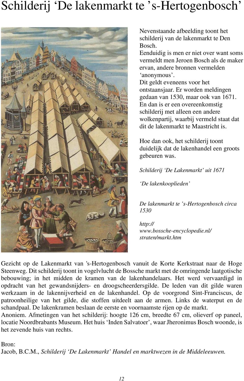 Er worden meldingen gedaan van 1530, maar ook van 1671. En dan is er een overeenkomstig schilderij met alleen een andere wolkenpartij, waarbij vermeld staat dat dit de lakenmarkt te Maastricht is.