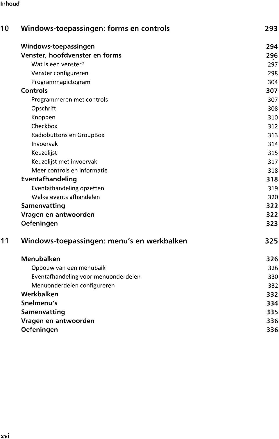 Keuzelijst met invoervak 317 Meer controls en informatie 318 Eventafhandeling 318 Eventafhandeling opzetten 319 Welke events afhandelen 320 Samenvatting 322 Vragen en antwoorden 322 Oefeningen