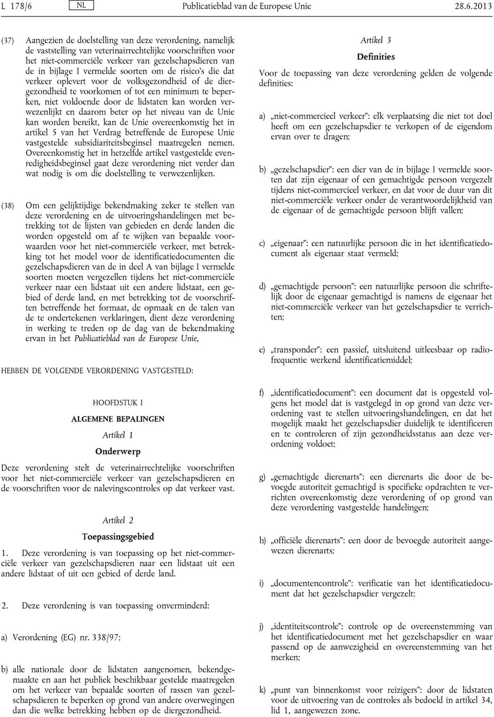 2013 (37) Aangezien de doelstelling van deze verordening, namelijk de vaststelling van veterinairrechtelijke voorschriften voor het niet-commerciële verkeer van gezelschapsdieren van de in bijlage I