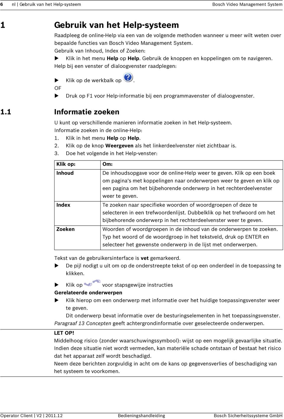 Help bij een venster of dialoogvenster raadplegen: Klik op de werkbalk op. OF Druk op F1 voor Help-informatie bij een programmavenster of dialoogvenster. 1.