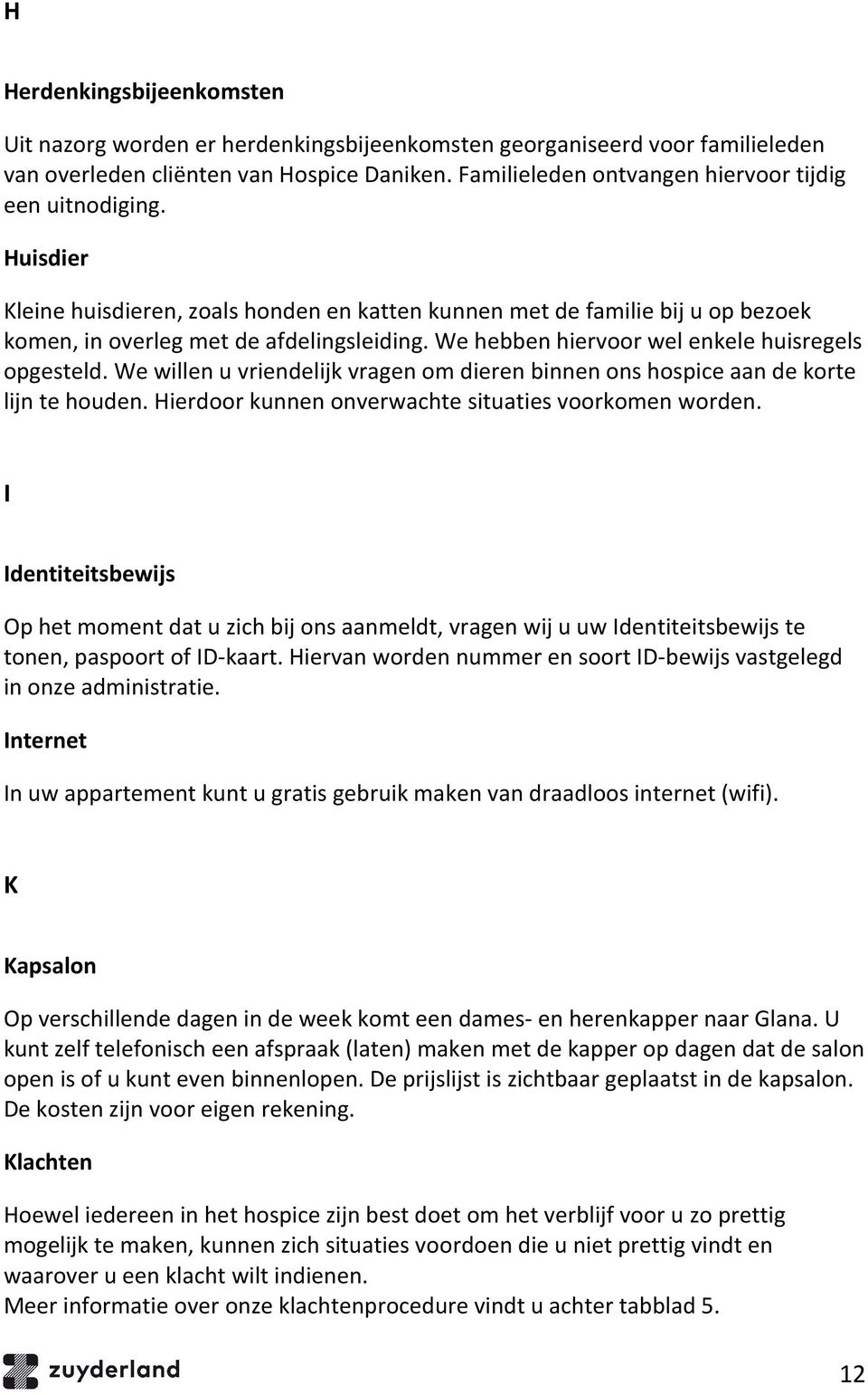 We hebben hiervoor wel enkele huisregels opgesteld. We willen u vriendelijk vragen om dieren binnen ons hospice aan de korte lijn te houden. Hierdoor kunnen onverwachte situaties voorkomen worden.