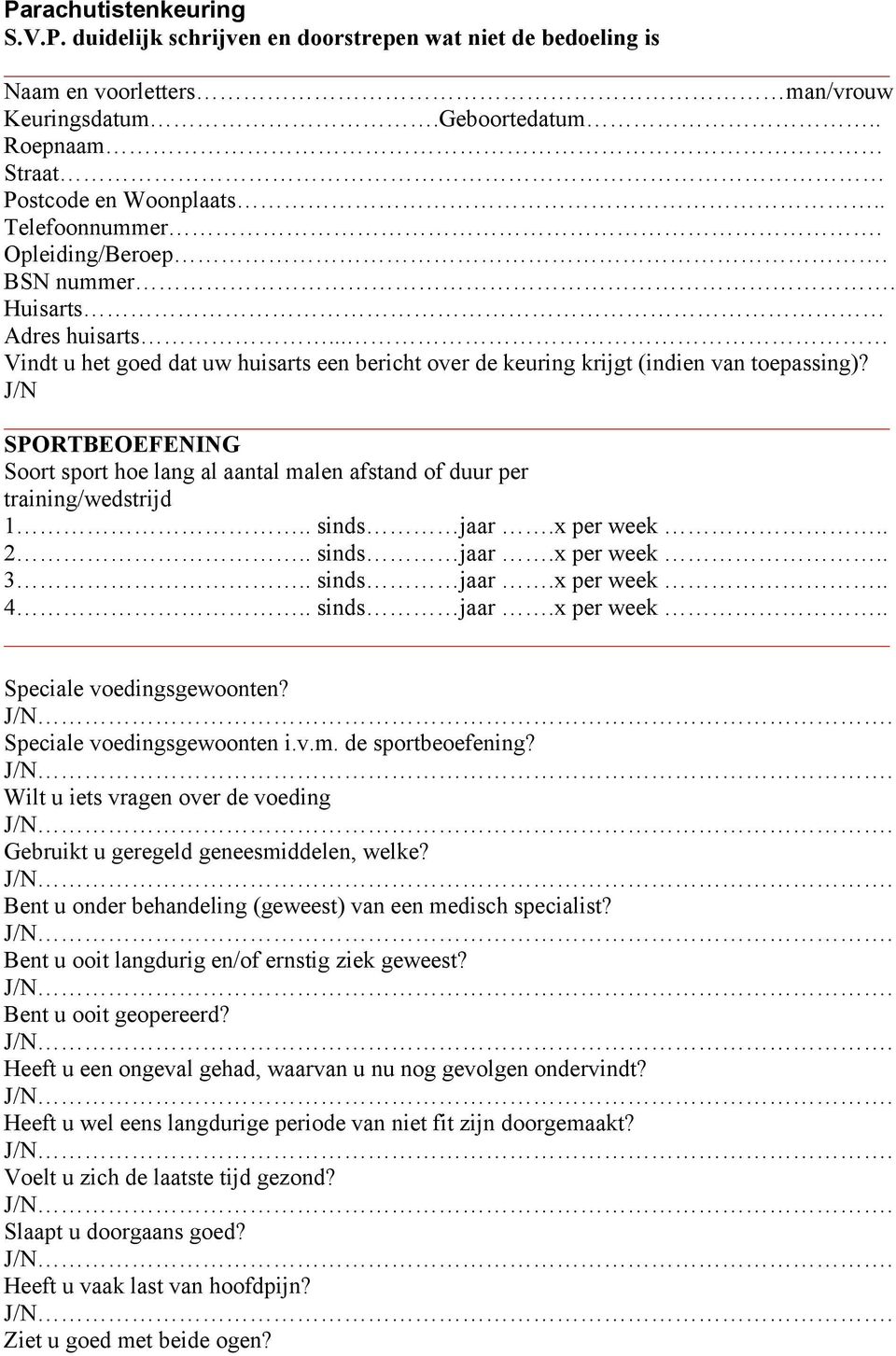 J/N SPORTBEOEFENING Soort sport hoe lang al aantal malen afstand of duur per training/wedstrijd 1.. sinds jaar.x per week.. 2.. sinds jaar.x per week.. 3.. sinds jaar.x per week.. 4.. sinds jaar.x per week.. Speciale voedingsgewoonten?