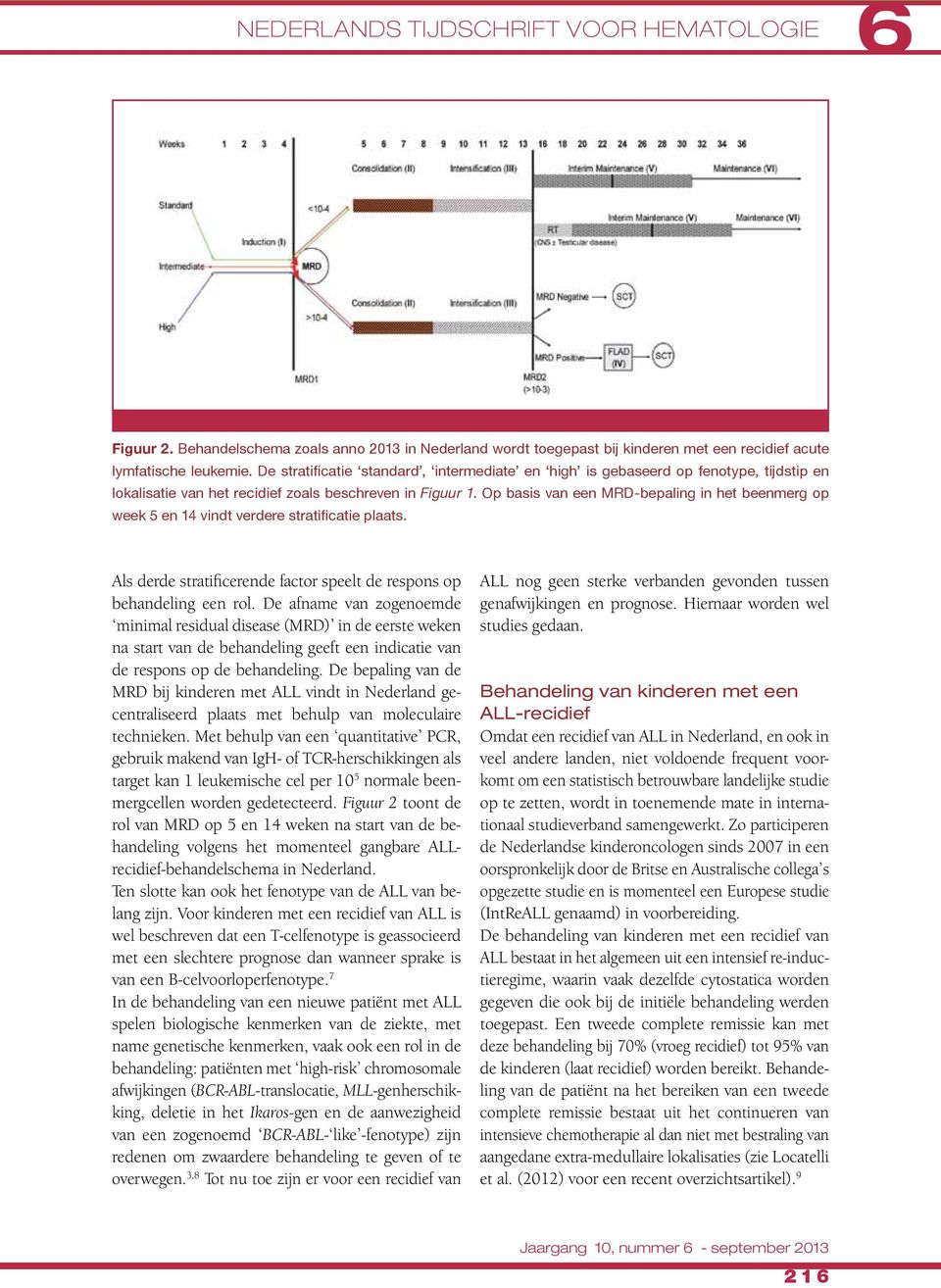 Op basis van een MRD-bepaling in het beenmerg op week 5 en 14 vindt verdere stratificatie plaats. Als derde stratificerende factor speelt de respons op behandeling een rol.