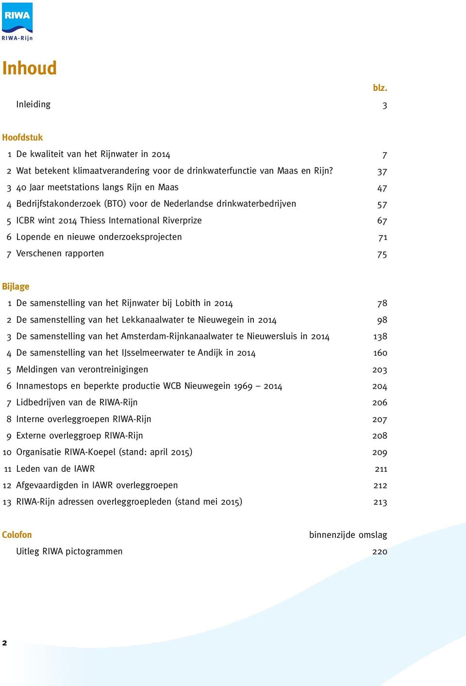 onderzoeksprojecten 71 7 Verschenen rapporten 75 Bijlage 1 De samenstelling van het Rijnwater bij Lobith in 2014 78 2 De samenstelling van het Lekkanaalwater te Nieuwegein in 2014 98 3 De