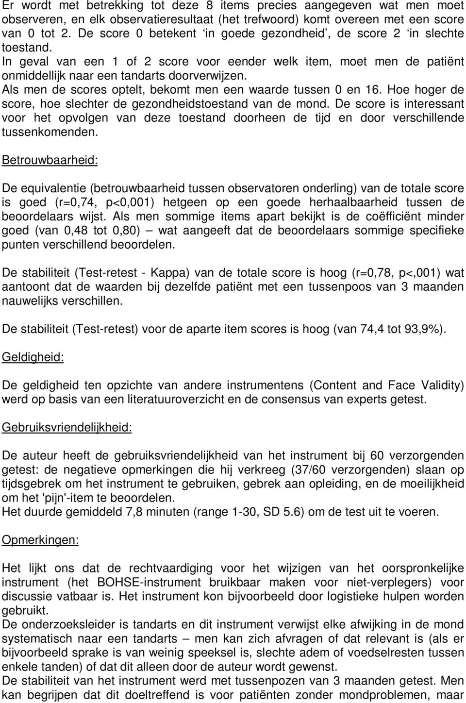 Als men de scores optelt, bekomt men een waarde tussen 0 en 16. Hoe hoger de score, hoe slechter de gezondheidstoestand van de mond.