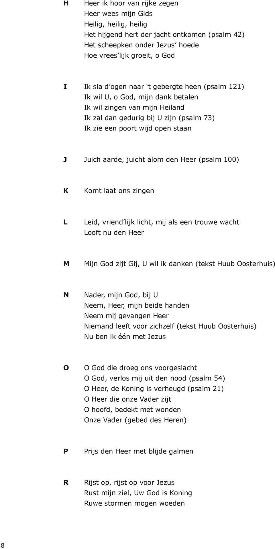 den Heer (psalm 100) K Komt laat ons zingen L Leid, vriend lijk licht, mij als een trouwe wacht Looft nu den Heer M Mijn God zijt Gij, U wil ik danken (tekst Huub Oosterhuis) N Nader, mijn God, bij U