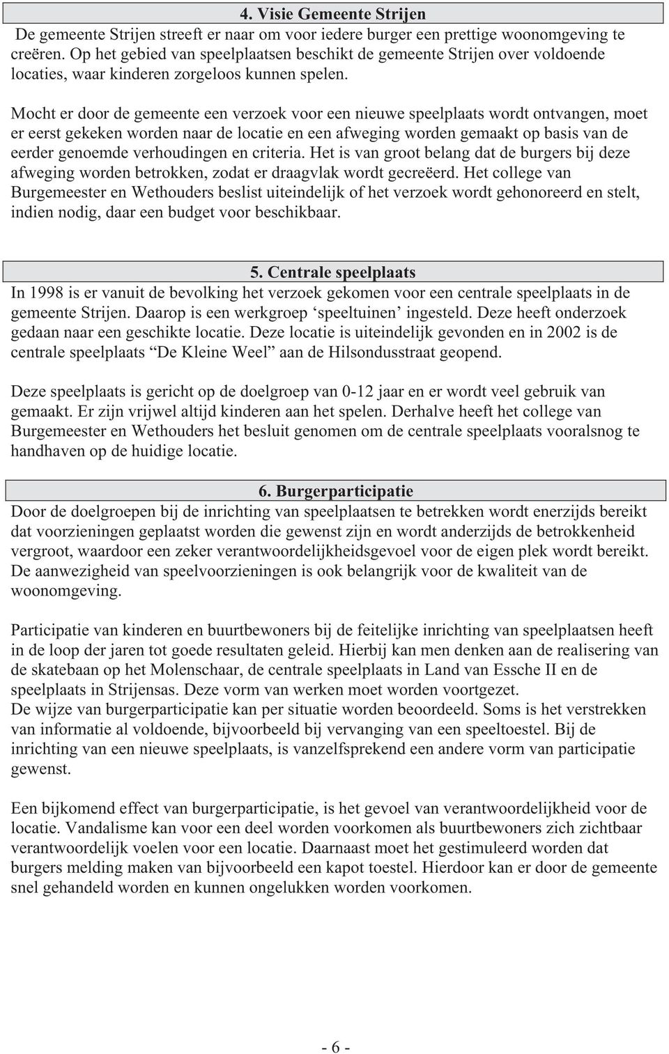 Mocht er door de gemeente een verzoek voor een nieuwe speelplaats wordt ontvangen, moet er eerst gekeken worden naar de locatie en een afweging worden gemaakt op basis van de eerder genoemde