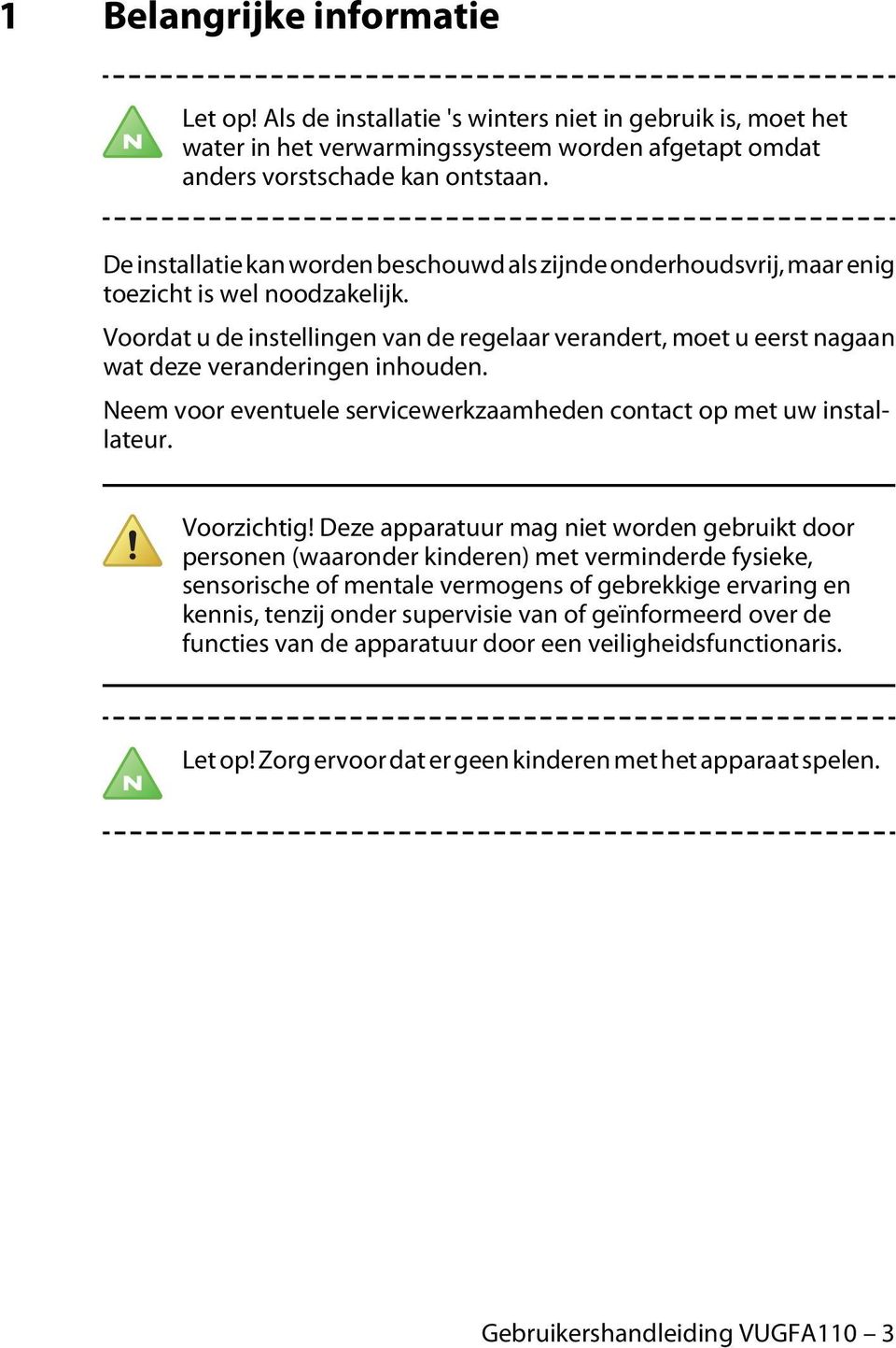 Voordat u de instellingen van de regelaar verandert, moet u eerst nagaan wat deze veranderingen inhouden. Neem voor eventuele servicewerkzaamheden contact op met uw installateur. Voorzichtig!