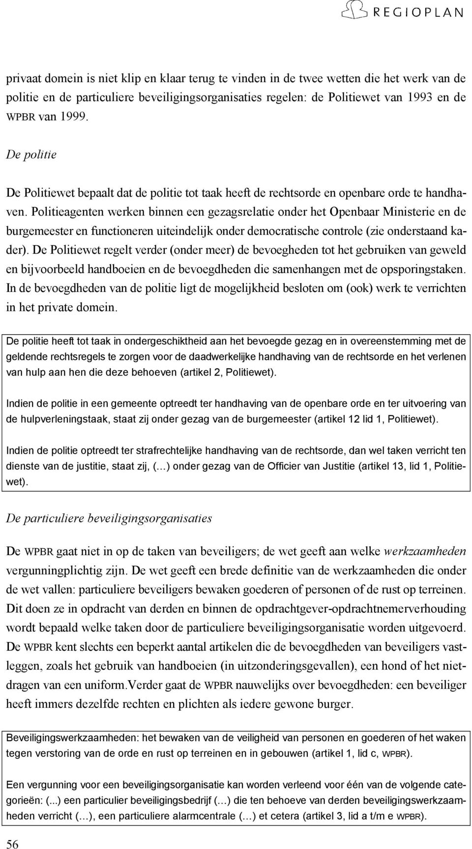 Politieagenten werken binnen een gezagsrelatie onder het Openbaar Ministerie en de burgemeester en functioneren uiteindelijk onder democratische controle (zie onderstaand kader).