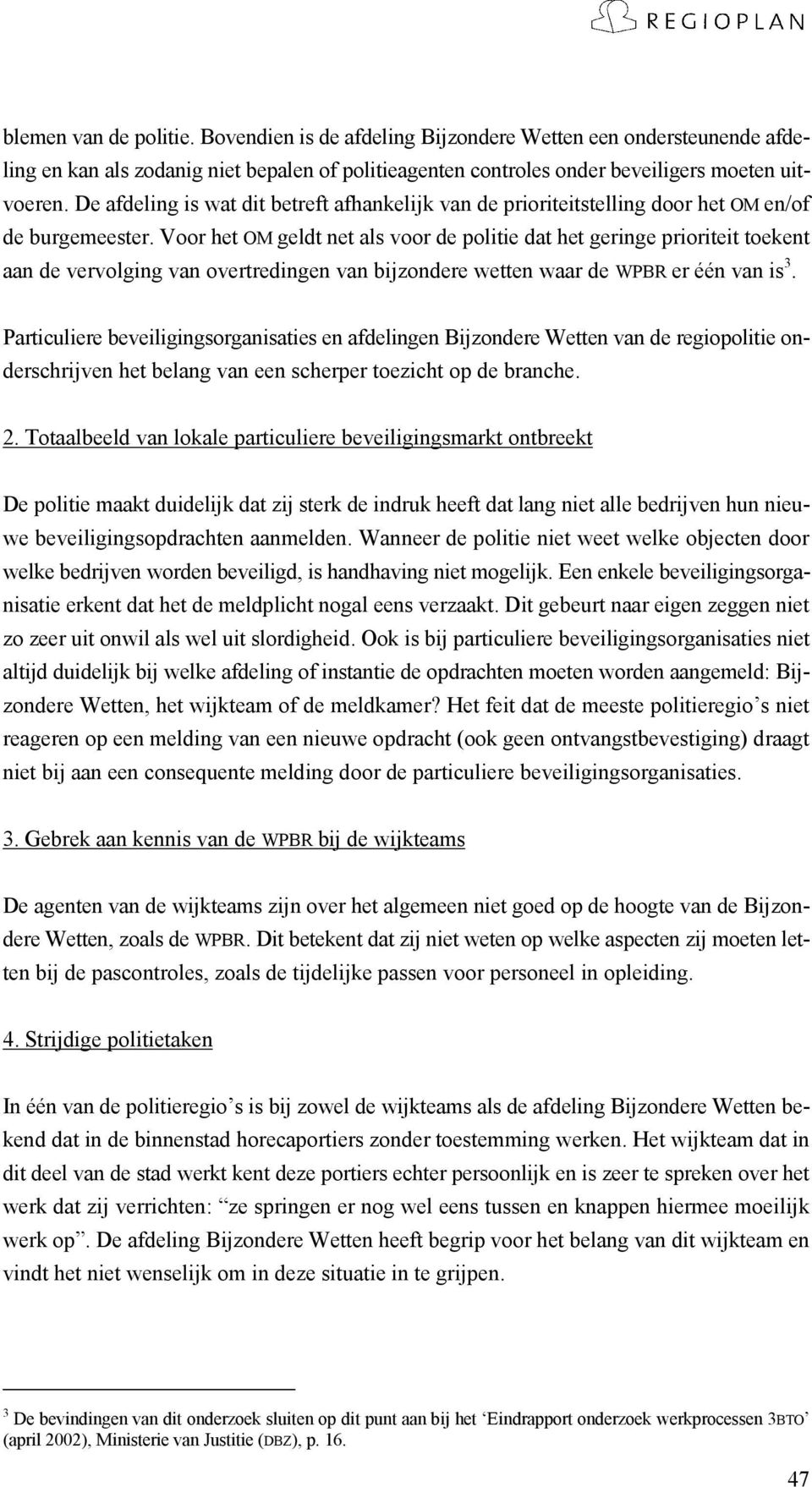 Voor het OM geldt net als voor de politie dat het geringe prioriteit toekent aan de vervolging van overtredingen van bijzondere wetten waar de WPBR er één van is 3.