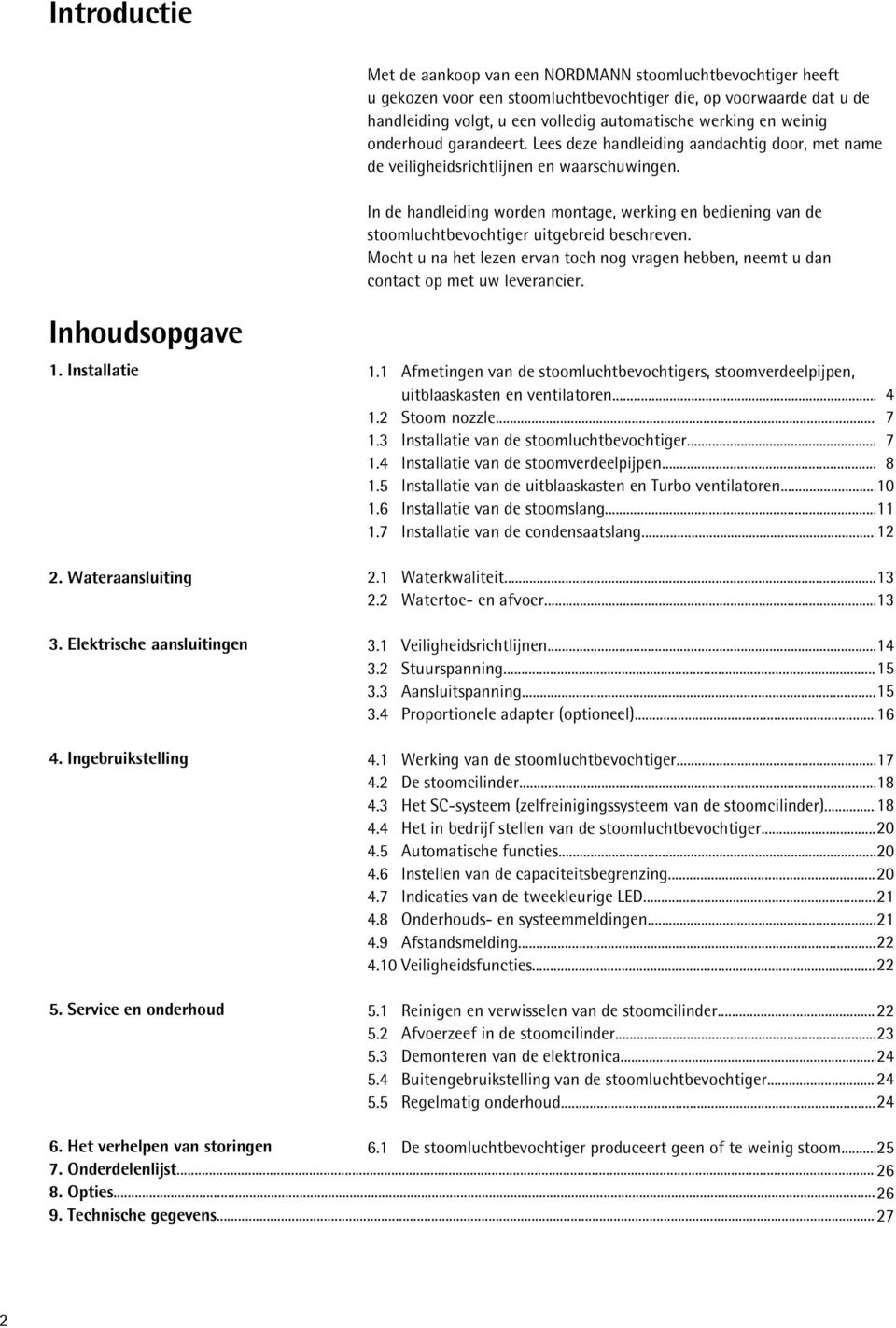 In de handleiding worden montage, werking en bediening van de stoomluchtbevochtiger uitgebreid beschreven. Mocht u na het lezen ervan toch nog vragen hebben, neemt u dan contact op met uw leverancier.