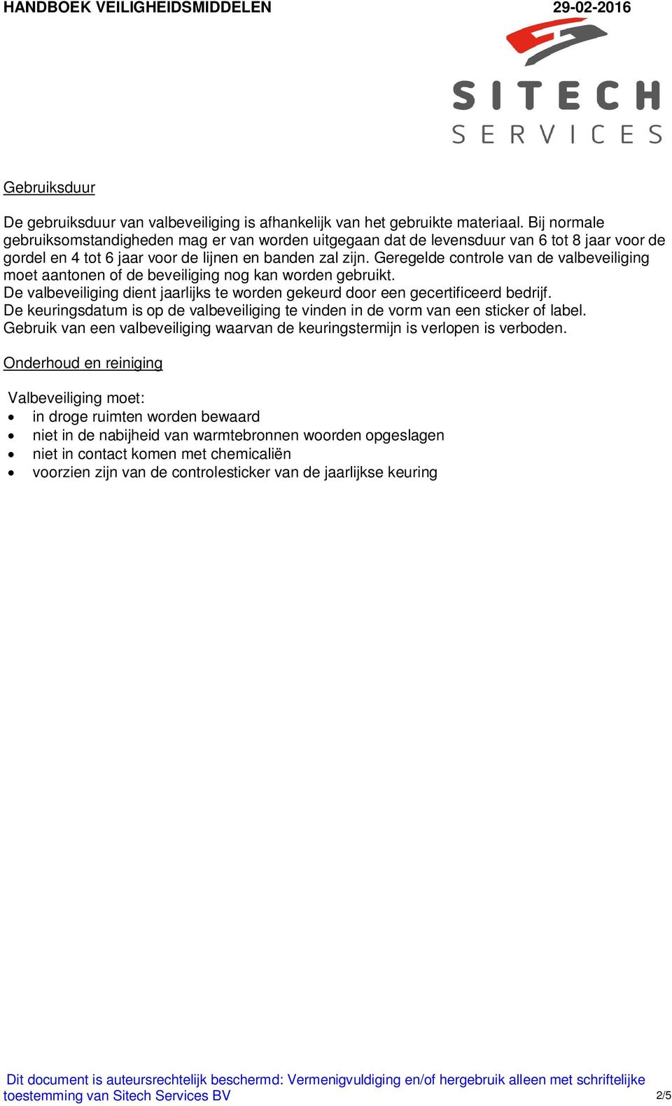 Geregelde controle van de valbeveiliging moet aantonen of de beveiliging nog kan worden gebruikt. De valbeveiliging dient jaarlijks te worden gekeurd door een gecertificeerd bedrijf.