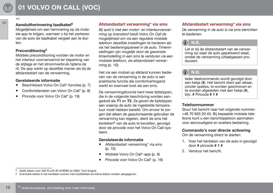 De app werkt op dezelfde manier als bij de afstandsstart van de verwarming. Beschikbare Volvo On Call*-functies (p. 7) Comfortdiensten van Volvo On Call* (p. 8) Pincode voor Volvo On Call* (p.