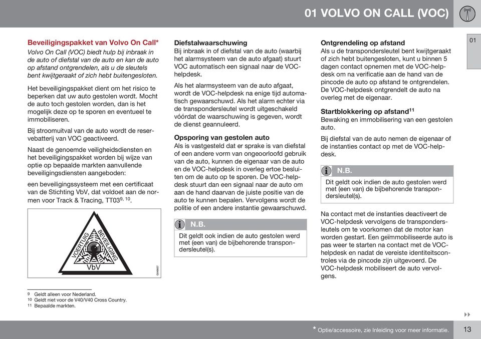 Mocht de auto toch gestolen worden, dan is het mogelijk deze op te sporen en eventueel te immobiliseren. Bij stroomuitval van de auto wordt de reservebatterij van VOC geactiveerd.