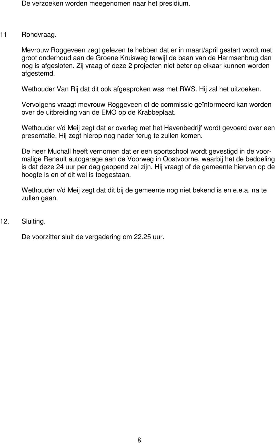 Zij vraag of deze 2 projecten niet beter op elkaar kunnen worden afgestemd. Wethouder Van Rij dat dit ook afgesproken was met RWS. Hij zal het uitzoeken.