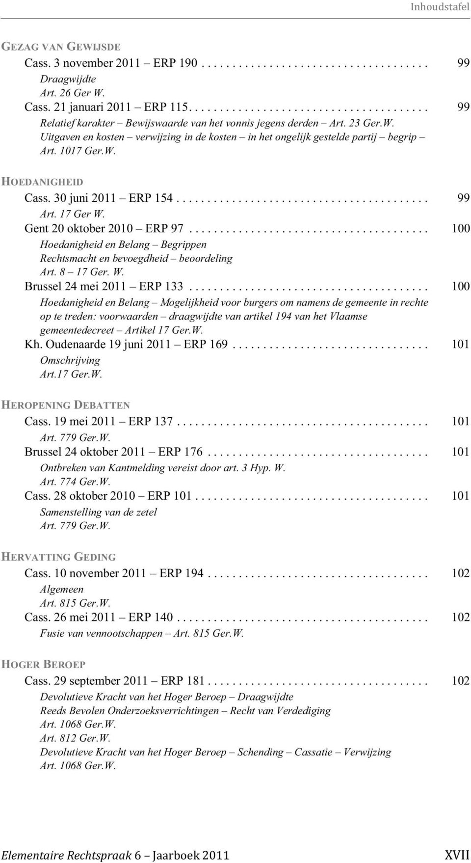 Uitgaven en kosten verwijzing in de kosten in het ongelijk gestelde partij begrip Art. 1017 Ger.W. HOEDANIGHEID Cass. 30 juni 2011 ERP 154......................................... 99 Art. 17 Ger W.