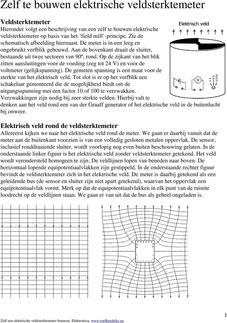 Op de zijkant van het blik zitten aansluitingen voor de voeding (zeg tot 24 V) en voor de voltmeter (gelijkspanning). De gemeten spanning is een maat voor de sterkte van het elektrisch veld.