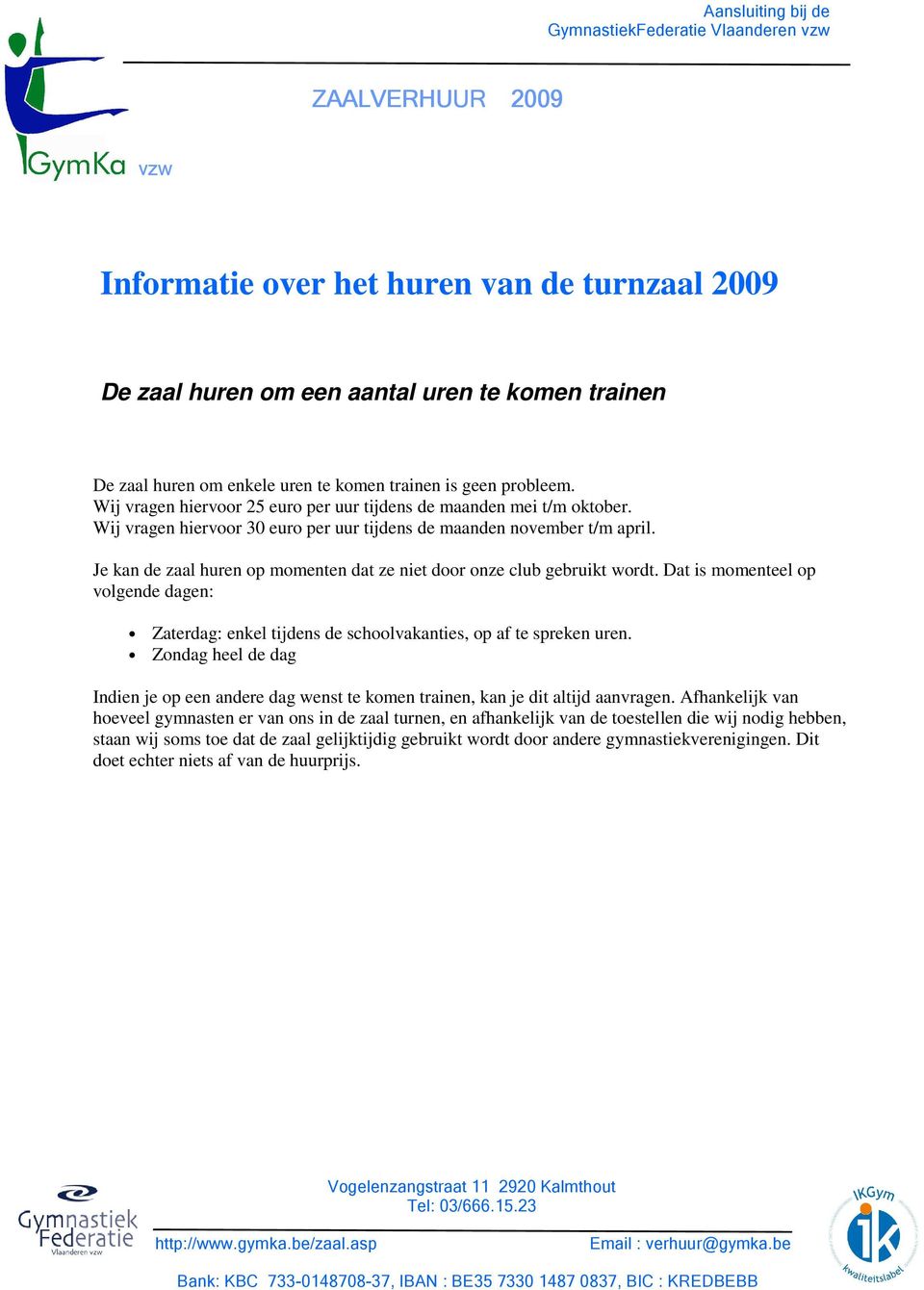 Je kan de zaal huren op momenten dat ze niet door onze club gebruikt wordt. Dat is momenteel op volgende dagen: Zaterdag: enkel tijdens de schoolvakanties, op af te spreken uren.