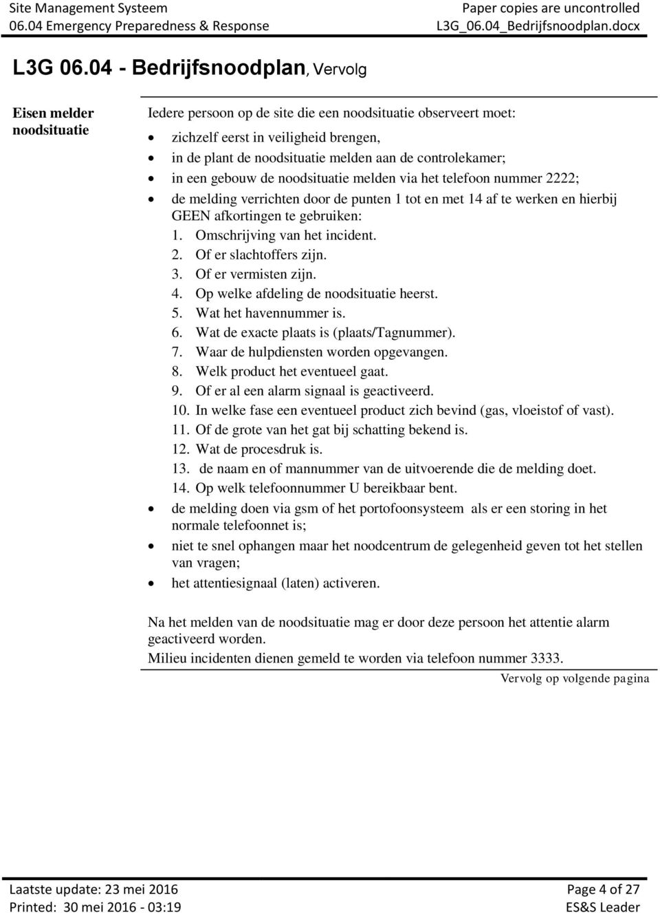 3. Of er vermisten zijn. 4. Op welke afdeling de noodsituatie heerst. 5. Wat het havennummer is. 6. Wat de exacte plaats is (plaats/tagnummer). 7. Waar de hulpdiensten worden opgevangen. 8.