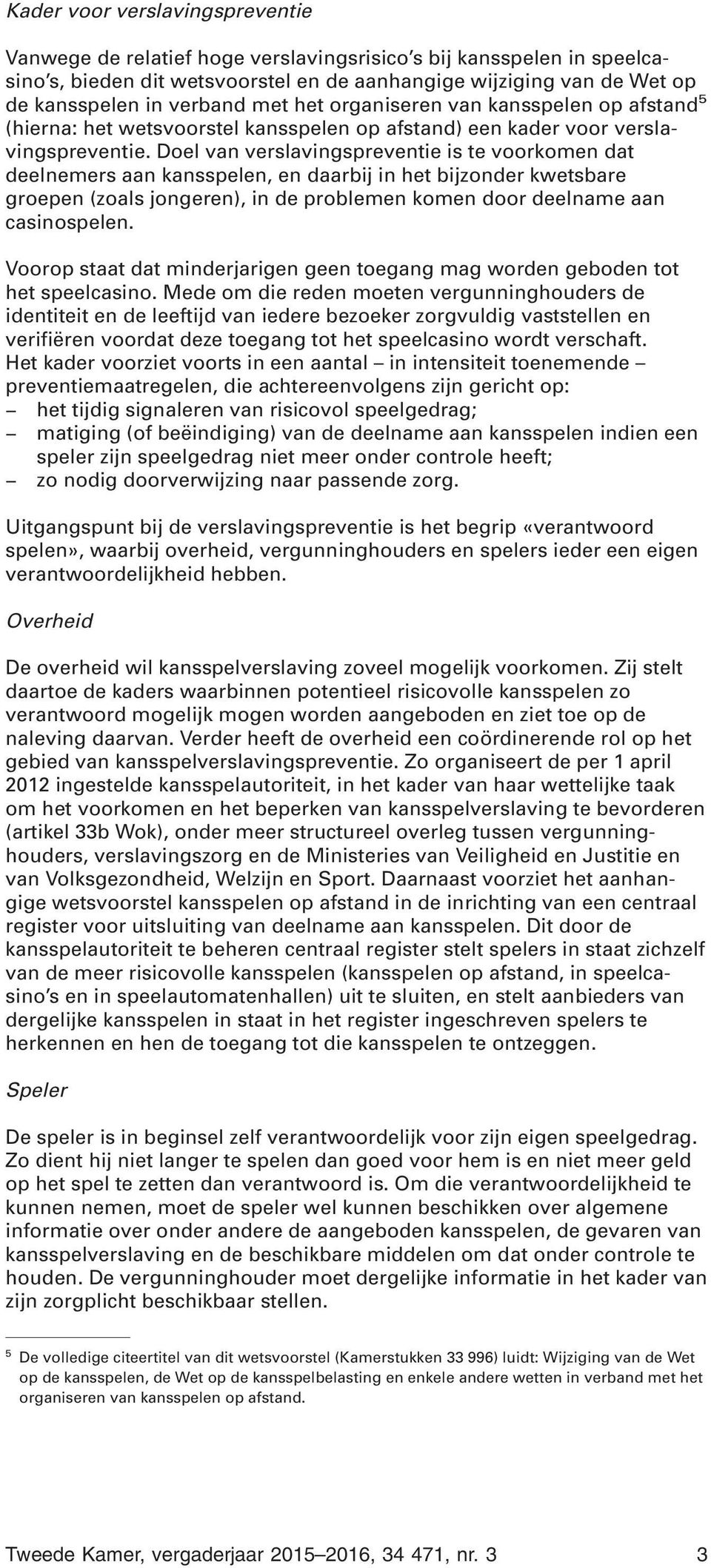 Doel van verslavingspreventie is te voorkomen dat deelnemers aan kansspelen, en daarbij in het bijzonder kwetsbare groepen (zoals jongeren), in de problemen komen door deelname aan casinospelen.