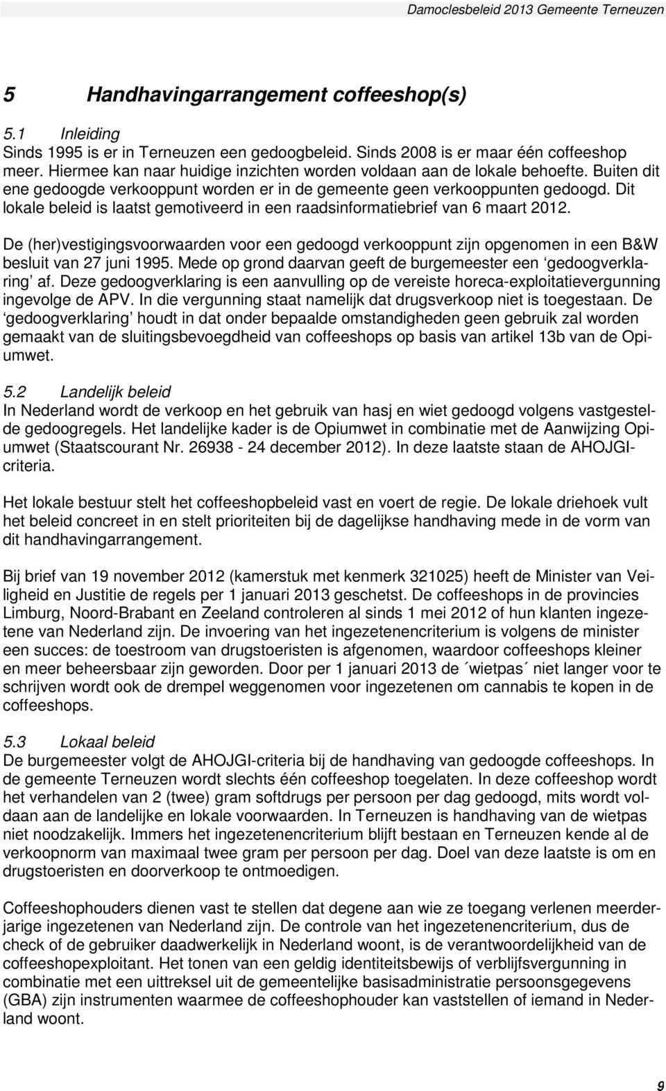 Dit lokale beleid is laatst gemotiveerd in een raadsinformatiebrief van 6 maart 2012. De (her)vestigingsvoorwaarden voor een gedoogd verkooppunt zijn opgenomen in een B&W besluit van 27 juni 1995.