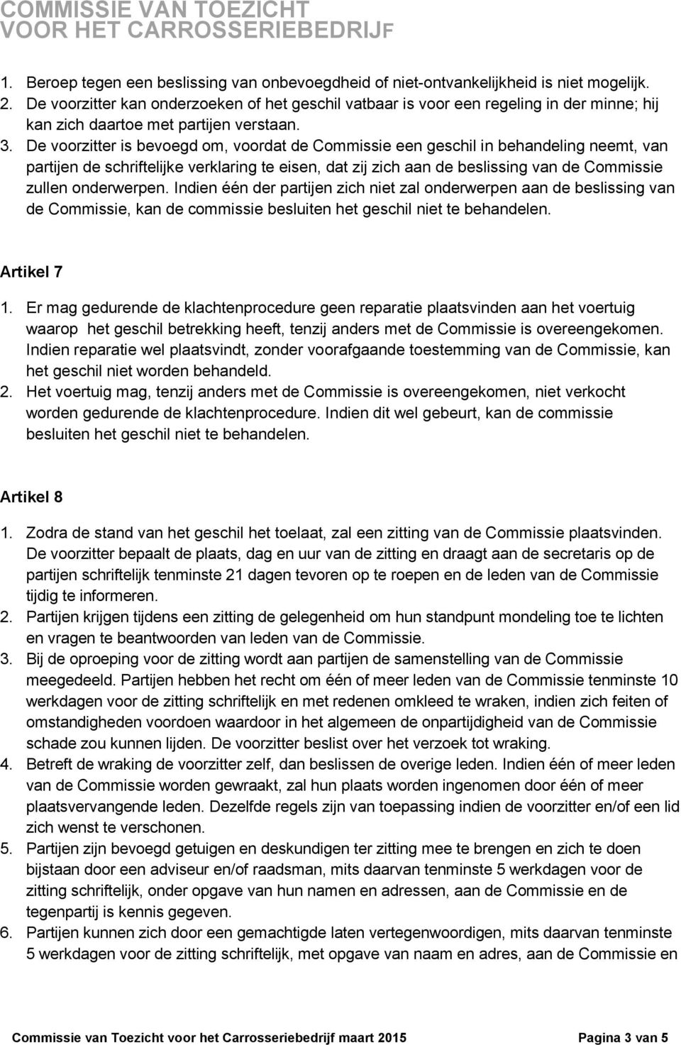 De voorzitter is bevoegd om, voordat de Commissie een geschil in behandeling neemt, van partijen de schriftelijke verklaring te eisen, dat zij zich aan de beslissing van de Commissie zullen