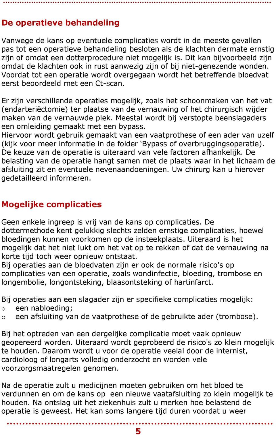 Voordat tot een operatie wordt overgegaan wordt het betreffende bloedvat eerst beoordeeld met een Ct-scan.